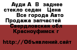 Ауди А4 В5 заднее стекло седан › Цена ­ 2 000 - Все города Авто » Продажа запчастей   . Свердловская обл.,Красноуфимск г.